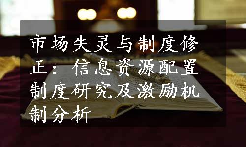 市场失灵与制度修正：信息资源配置制度研究及激励机制分析