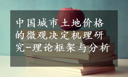 中国城市土地价格的微观决定机理研究-理论框架与分析