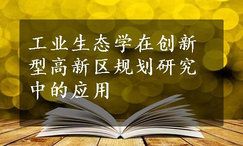 工业生态学在创新型高新区规划研究中的应用