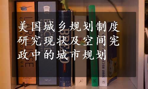 美国城乡规划制度研究现状及空间宪政中的城市规划