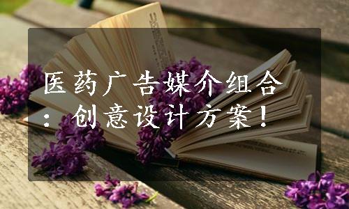 医药广告媒介组合：创意设计方案！