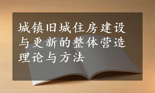 城镇旧城住房建设与更新的整体营造理论与方法