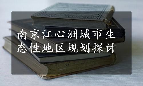 南京江心洲城市生态性地区规划探讨