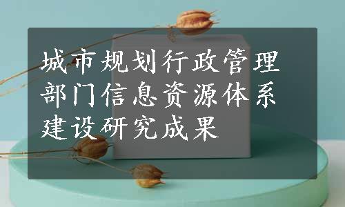 城市规划行政管理部门信息资源体系建设研究成果