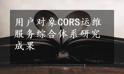 用户对象CORS运维服务综合体系研究成果