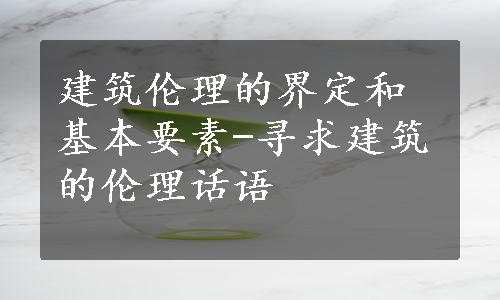 建筑伦理的界定和基本要素-寻求建筑的伦理话语