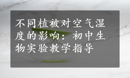 不同植被对空气湿度的影响：初中生物实验教学指导