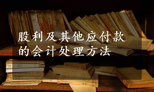 股利及其他应付款的会计处理方法