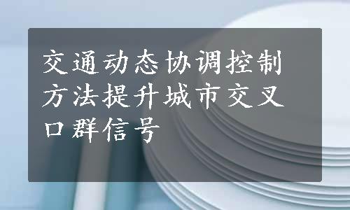 交通动态协调控制方法提升城市交叉口群信号