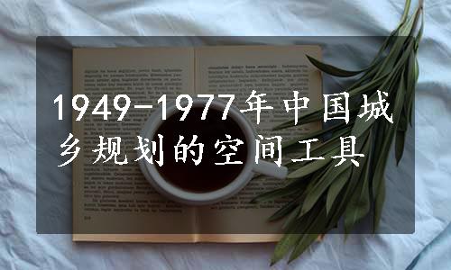 1949-1977年中国城乡规划的空间工具