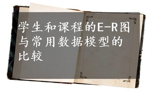 学生和课程的E-R图与常用数据模型的比较