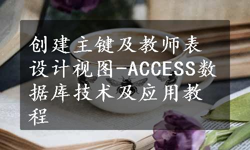 创建主键及教师表设计视图-ACCESS数据库技术及应用教程