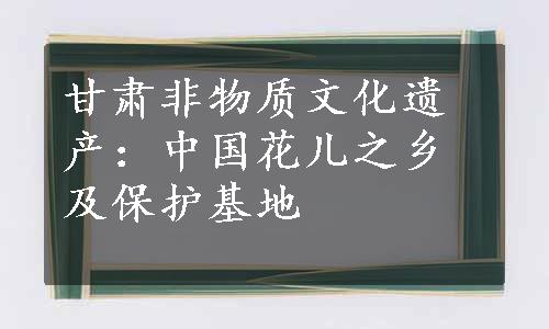 甘肃非物质文化遗产：中国花儿之乡及保护基地