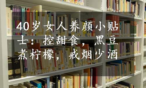 40岁女人养颜小贴士：控甜食，黑豆煮柠檬，戒烟少酒