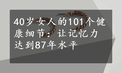 40岁女人的101个健康细节：让记忆力达到87年水平