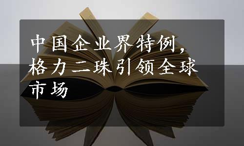 中国企业界特例，格力二珠引领全球市场