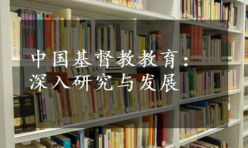 中国基督教教育：深入研究与发展