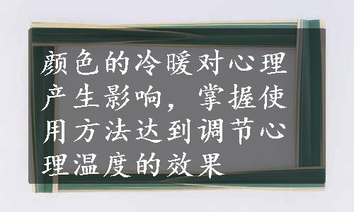 颜色的冷暖对心理产生影响，掌握使用方法达到调节心理温度的效果