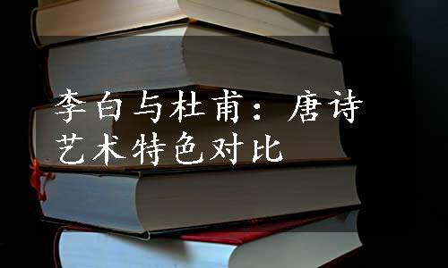 李白与杜甫：唐诗艺术特色对比