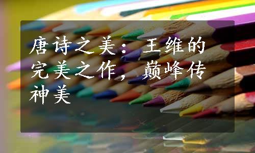 唐诗之美：王维的完美之作，巅峰传神美