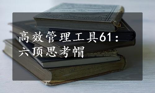 高效管理工具61：六顶思考帽