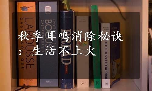 秋季耳鸣消除秘诀：生活不上火