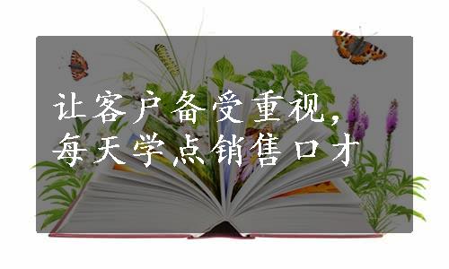 让客户备受重视，每天学点销售口才