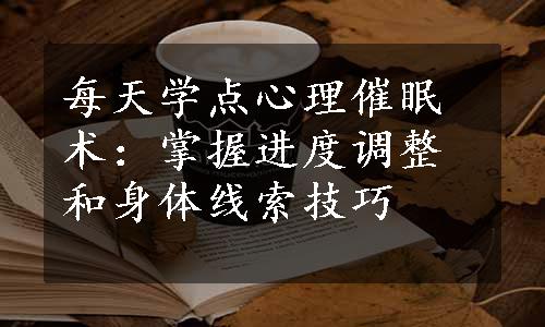 每天学点心理催眠术：掌握进度调整和身体线索技巧