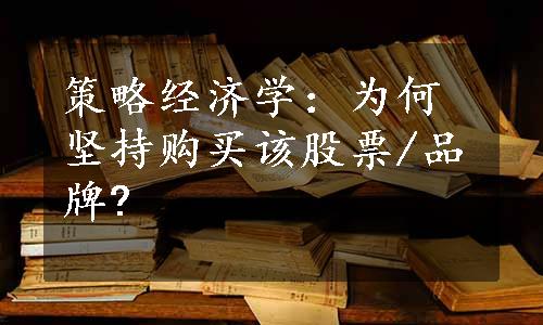 策略经济学：为何坚持购买该股票/品牌?