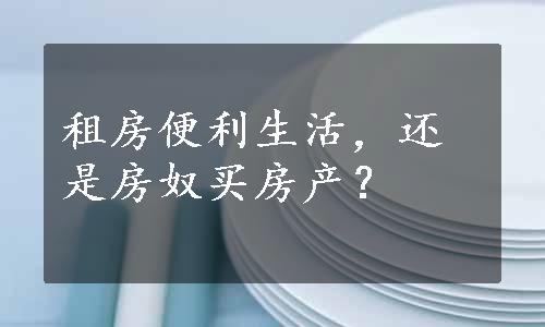 租房便利生活，还是房奴买房产？