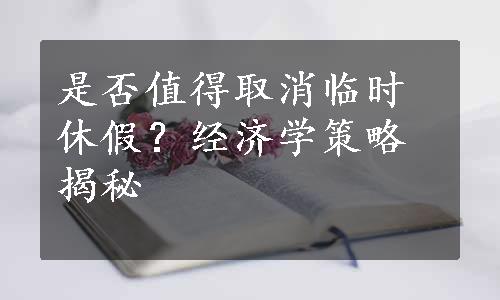 是否值得取消临时休假？经济学策略揭秘