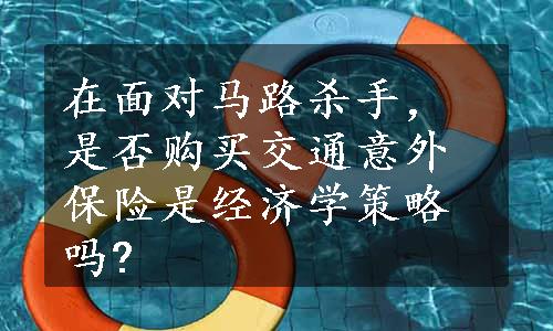 在面对马路杀手，是否购买交通意外保险是经济学策略吗?