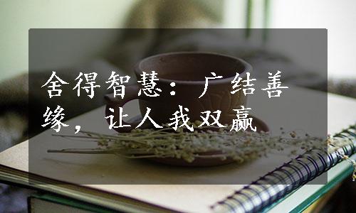 舍得智慧：广结善缘，让人我双赢