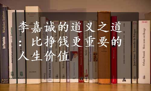 李嘉诚的道义之道：比挣钱更重要的人生价值