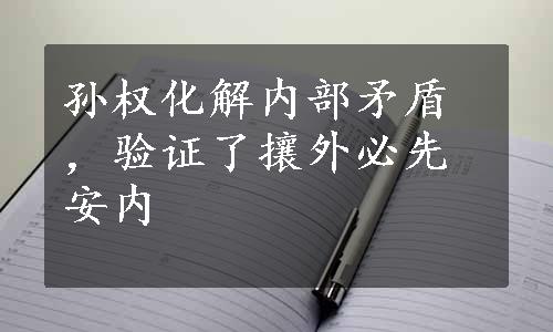 孙权化解内部矛盾，验证了攘外必先安内