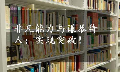 非凡能力与谦恭待人：实现突破！