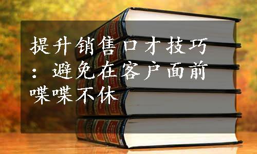 提升销售口才技巧：避免在客户面前喋喋不休