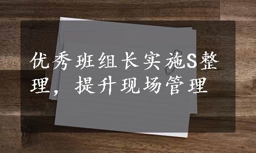 优秀班组长实施S整理，提升现场管理