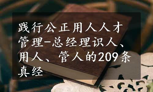 践行公正用人人才管理-总经理识人、用人、管人的209条真经