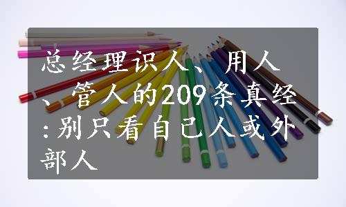 总经理识人、用人、管人的209条真经:别只看自己人或外部人