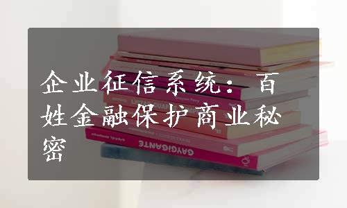 企业征信系统：百姓金融保护商业秘密