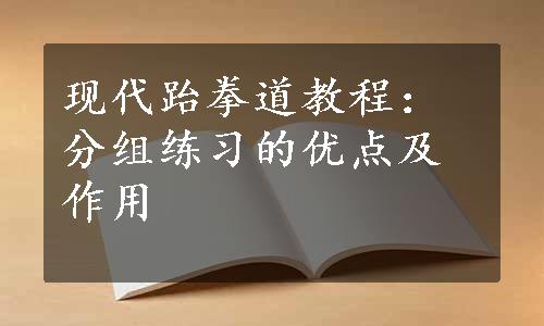 现代跆拳道教程：分组练习的优点及作用