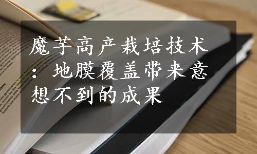 魔芋高产栽培技术：地膜覆盖带来意想不到的成果