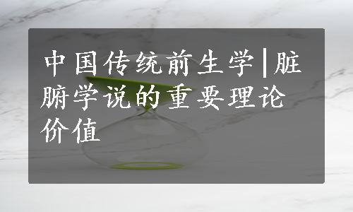 中国传统前生学|脏腑学说的重要理论价值