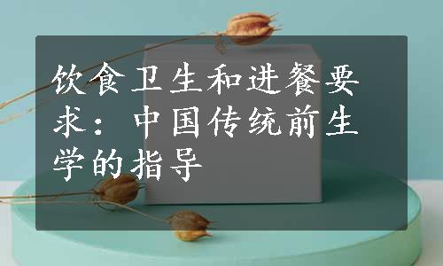 饮食卫生和进餐要求：中国传统前生学的指导