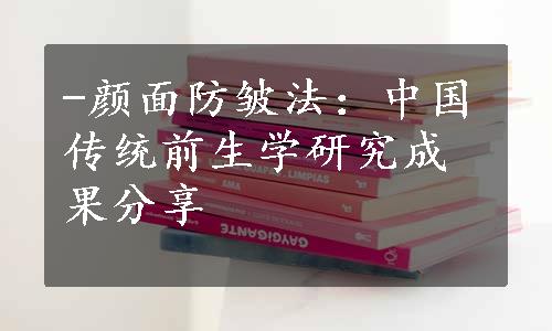 -颜面防皱法：中国传统前生学研究成果分享