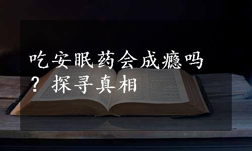 吃安眠药会成瘾吗？探寻真相