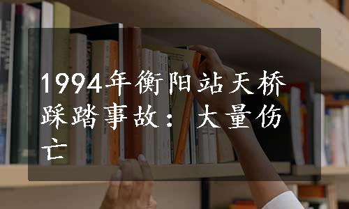 1994年衡阳站天桥踩踏事故：大量伤亡