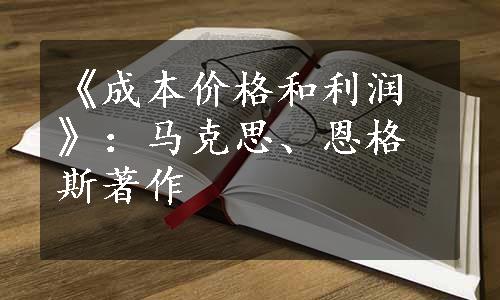 《成本价格和利润》：马克思、恩格斯著作