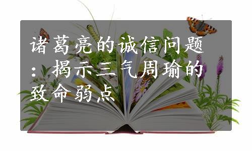 诸葛亮的诚信问题：揭示三气周瑜的致命弱点